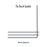 The Danish speaker: pronunciation of the Danish language, vocabulary, dialogues, and idioms, for the use of students and travellers in Denmark and Nor