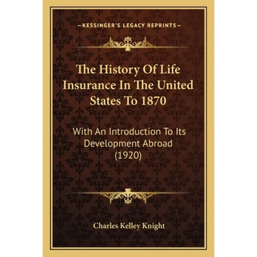 The History Of Life Insurance In The United States To 1870: With An Introduction To Its Development Abroad (1920)