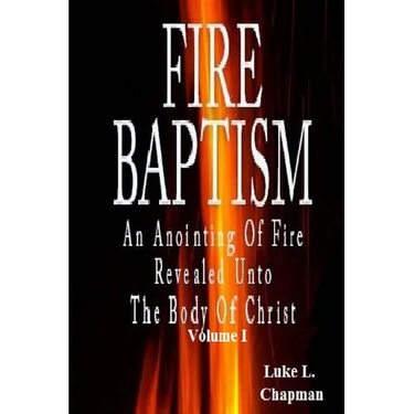 Fire Baptism: An Anointing Of Fire Revealed Unto The Body Of Christ