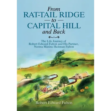 From Rat-Tail Ridge to Capital Hill and Back: The Life Journey of Robert Edward Fulton and His Partner, Norma Maxine Heitman Fulton