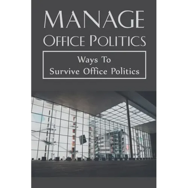 Manage Office Politics: Ways To Survive Office Politics: Working Relationships