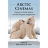 Arctic Cinemas: Essays on Polar Spaces and the Popular Imagination