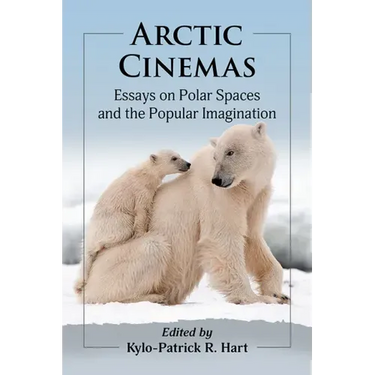 Arctic Cinemas: Essays on Polar Spaces and the Popular Imagination