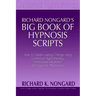 Richard Nongard's Big Book of Hypnosis Scripts: How to Create Lasting Change Using Contextual Hypnotherapy, Mindfulness Meditation and Hypnotic Phenom