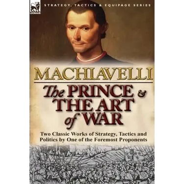 The Prince & The Art of War: Two Classic Works of Strategy, Tactics and Politics by One of the Foremost Proponents