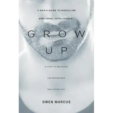 Grow Up: A Man's Guide to Masculine Emotional Intelligence