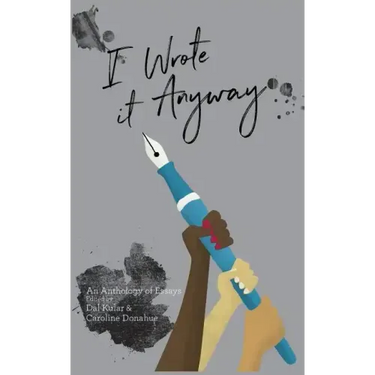 I Wrote it Anyway: An Anthology of Essays