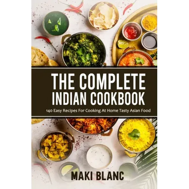 The Complete Indian Cookbook: 140 Easy Recipes For Cooking At Home Tasty Asian Food
