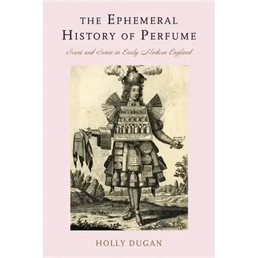 The Ephemeral History of Perfume: Scent and Sense in Early Modern England