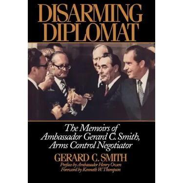 Disarming Diplomat: The Memoirs of Ambassador Gerard C. Smith, Arms Control Negotiator