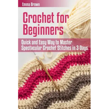 Crochet for Beginners: Quick and Easy Way to Master Spectacular Crochet Stitches in 3 Days