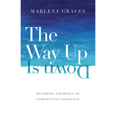 The Way Up Is Down: Becoming Yourself by Forgetting Yourself