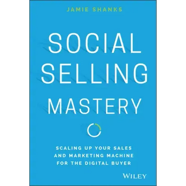 Social Selling Mastery: Scaling Up Your Sales and Marketing Machine for the Digital Buyer