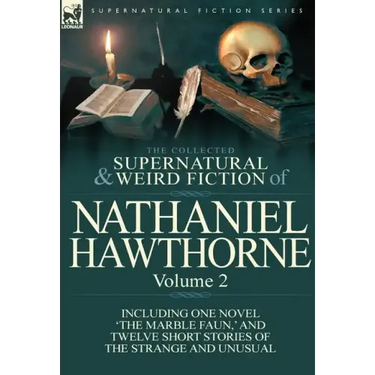 The Collected Supernatural and Weird Fiction of Nathaniel Hawthorne: Volume 2-Including One Novel 'The Marble Faun, ' and Twelve Short Stories of the