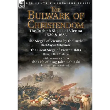 The Bulwark of Christendom: the Turkish Sieges of Vienna 1529 & 1683-The Sieges of Vienna by the Turks by Karl August Schimmer & The Great Siege of Vi