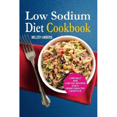 Low Sodium Diet Cookbook: Low Salt And Low Fat Recipes For A Heart-Healthy Lifestyle