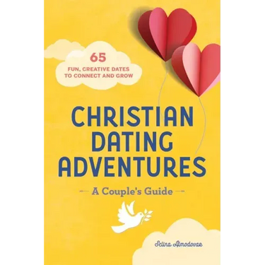 Christian Dating Adventures - A Couple's Guide: 65 Fun, Creative Dates to Connect and Grow