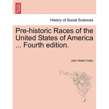Pre-Historic Races of the United States of America ... Fourth Edition.