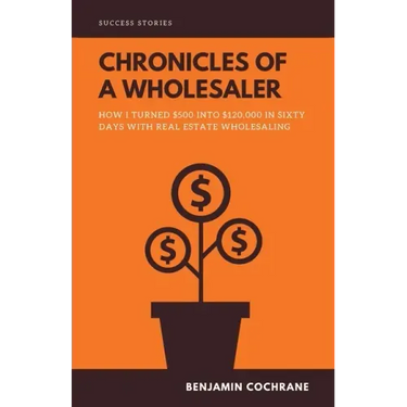 Chronicles of a Wholesaler: How I Turned $500 into $120,000 in Sixty Days with Real Estate Wholesaling