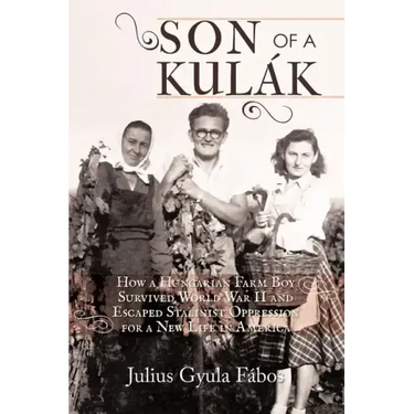 Son of a Kulak: How a Hungarian Farm Boy Survived World War II and Escaped Stalinist Oppression for a New Life in America