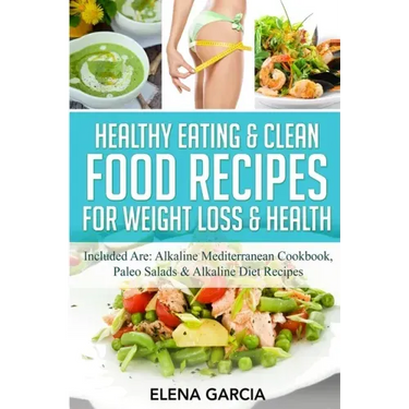 Healthy Eating & Clean Food Recipes for Weight Loss & Health: Included are: Alkaline Mediterranean Cookbook, Paleo Salads & Alkaline Diet Recipes