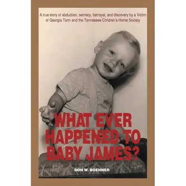 What Ever Happened to Baby James?: A true story of abduction, secrecy, betrayal, and discovery by a Victim of Georgia Tann and the Tennessee Children'