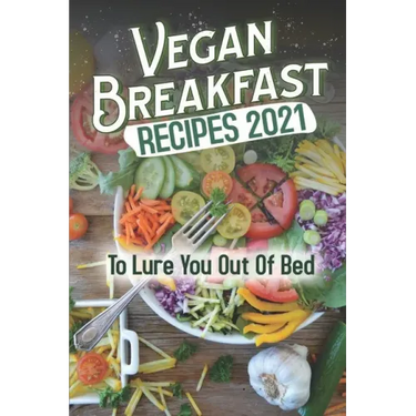 Vegan Breakfast Recipes 2021: To Lure You Out Of Bed: Vegan Recipes Low Carb