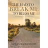 He Had to Break Me to Bless Me: My Journey of Restoration