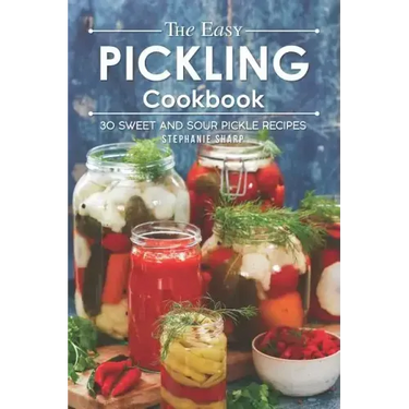 The Easy Pickling Cookbook: 30 Sweet and Sour Pickle Recipes