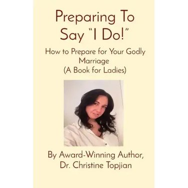 Preparing To Say "I Do!": How to Prepare for Your Godly Marriage (A Book for Ladies)
