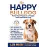 The Happy English (British) Bulldog: Raise Your Puppy to a Happy, Well-Mannered Dog