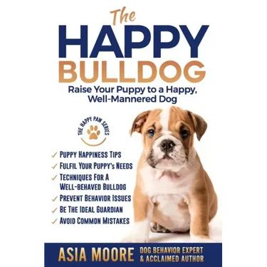The Happy English (British) Bulldog: Raise Your Puppy to a Happy, Well-Mannered Dog