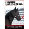 Holistic Horsekeeping: How to Have a Happy Healthy Horse from Stable to Stadium