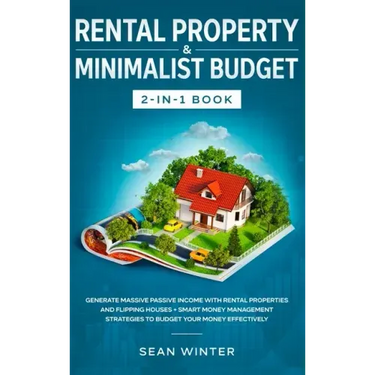 Rental Property and Minimalist Budget 2-in-1 Book: Generate Massive Passive Income with Rental Properties and Flipping Houses + Smart Money Management