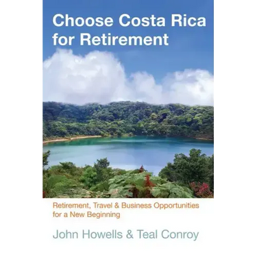Choose Costa Rica for Retirement: Retirement, Travel & Business Opportunities for a New Beginning