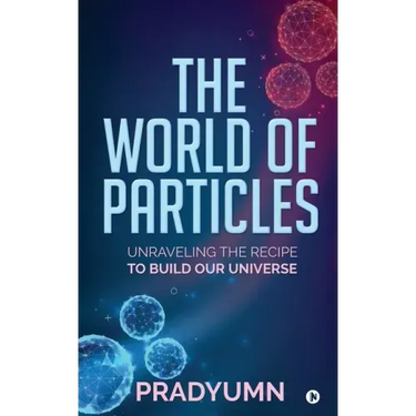 The World of Particles: Unraveling the recipe to build our universe