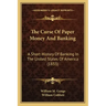 The Curse Of Paper Money And Banking: A Short History Of Banking In The United States Of America (1833)