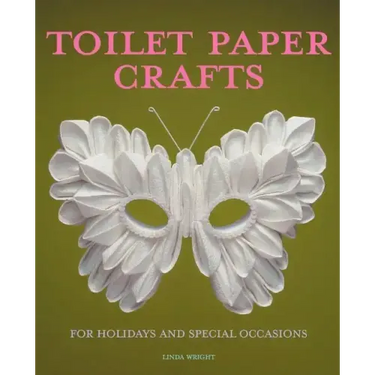 Toilet Paper Crafts for Holidays and Special Occasions: 60 Papercraft, Sewing, Origami and Kanzashi Projects