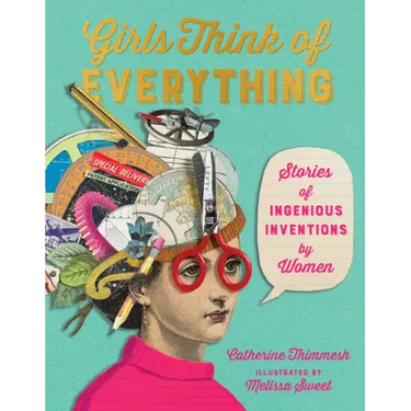 Girls Think of Everything: Stories of Ingenious Inventions by Women
