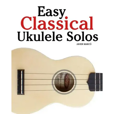 Easy Classical Ukulele Solos: Featuring Music of Bach, Mozart, Beethoven, Vivaldi and Other Composers. in Standard Notation and Tab