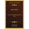 Jesus Christ: His Life, His Teaching and His Work