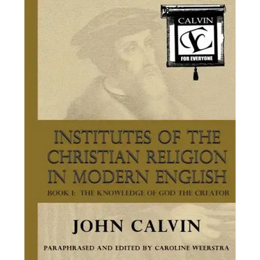 Institutes of the Christian Religion in Modern English: Book I: The Knowledge of God the Creator