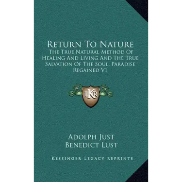 Return to Nature: The True Natural Method of Healing and Living and the True Salvation of the Soul, Paradise Regained V1