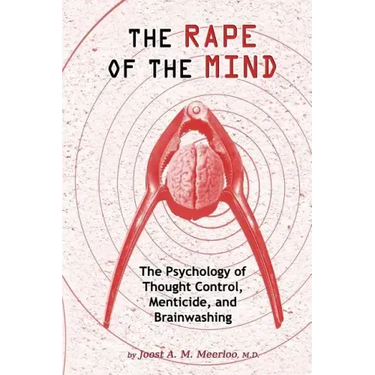 The Rape of the Mind: The Psychology of Thought Control, Menticide, and Brainwashing