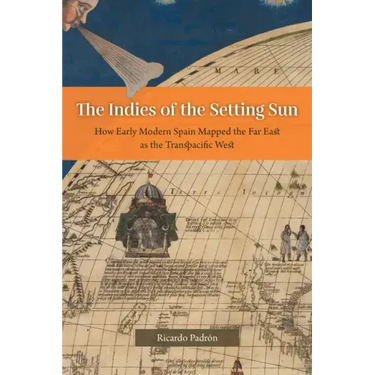 The Indies of the Setting Sun: How Early Modern Spain Mapped the Far East as the Transpacific West