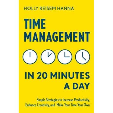Time Management in 20 Minutes a Day: Simple Strategies to Increase Productivity, Enhance Creativity, and Make Your Time Your Own