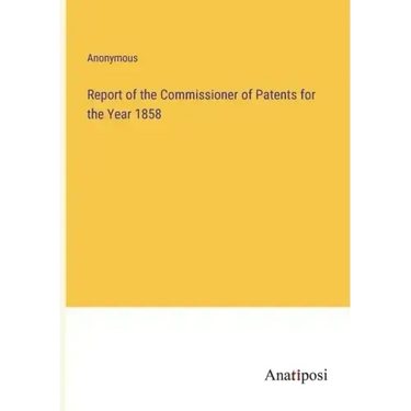 Report of the Commissioner of Patents for the Year 1858