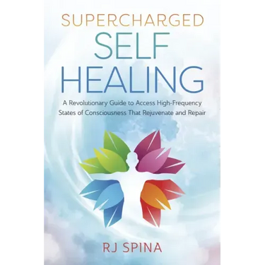 Supercharged Self-Healing: A Revolutionary Guide to Access High-Frequency States of Consciousness That Rejuvenate and Repair