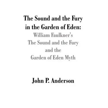 The Sound and the Fury in the Garden of Eden: William Faulkner's The Sound and the Fury and the Garden of Eden Myth