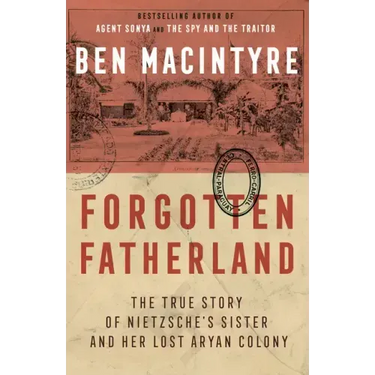 Forgotten Fatherland: The True Story of Nietzsche's Sister and Her Lost Aryan Colony